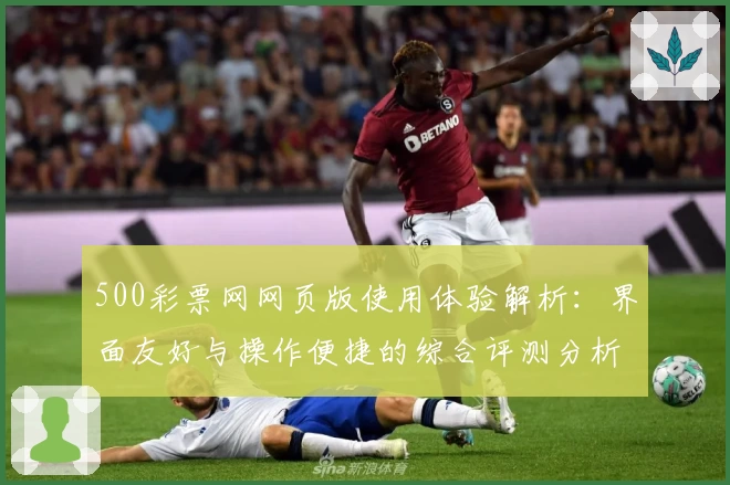 500彩票网网页版使用体验解析:界面友好与操作便捷的综合评测分析