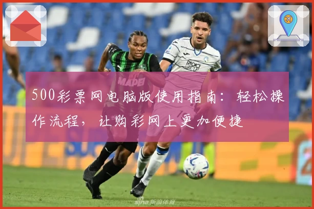 500彩票网电脑版使用指南：轻松操作流程，让购彩网上更加便捷