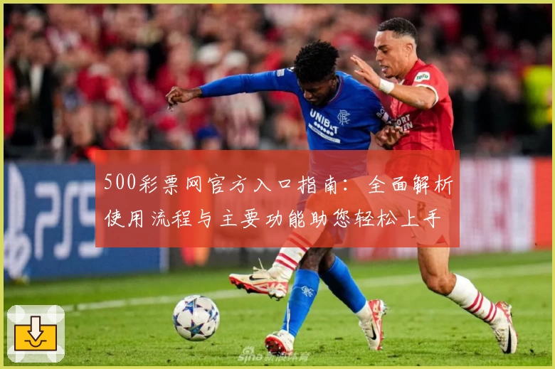 500彩票网官方入口指南：全面解析使用流程与主要功能助您轻松上手