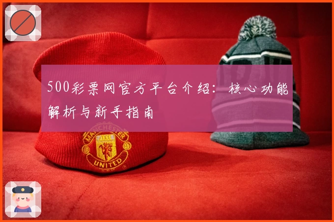 500彩票网官方平台介绍：核心功能解析与新手指南