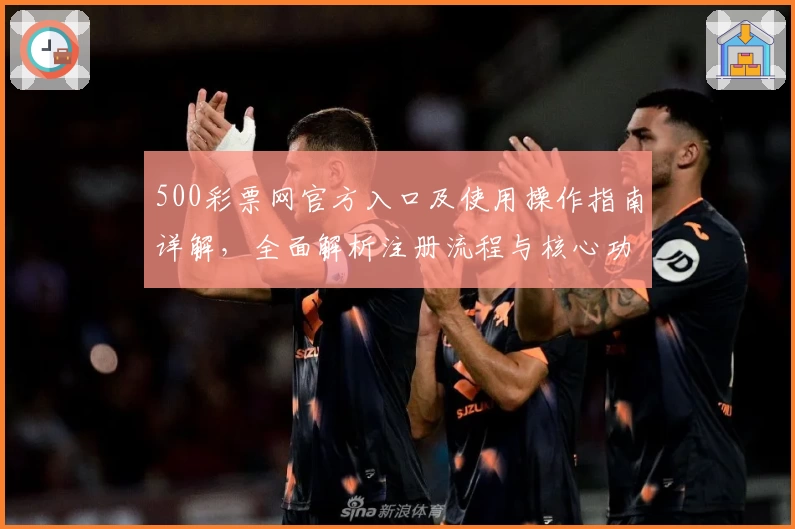 500彩票网官方入口及使用操作指南详解，全面解析注册流程与核心功能亮点
