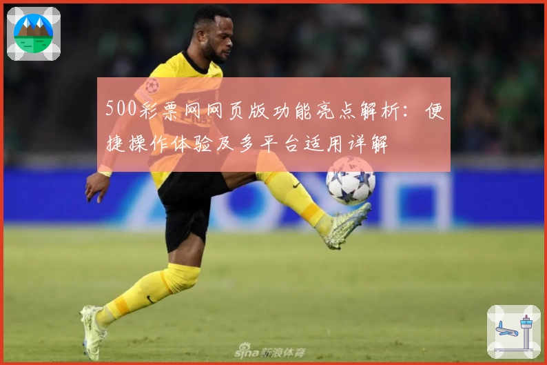 500彩票网网页版功能亮点解析：便捷操作体验及多平台适用详解