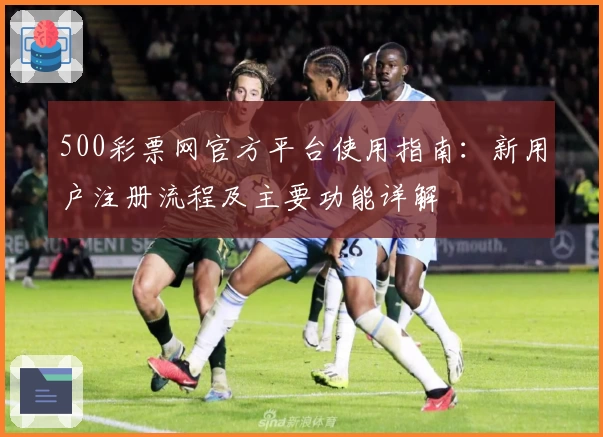 500彩票网官方平台使用指南：新用户注册流程及主要功能详解