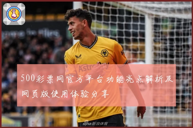 500彩票网官方平台功能亮点解析及网页版使用体验分享