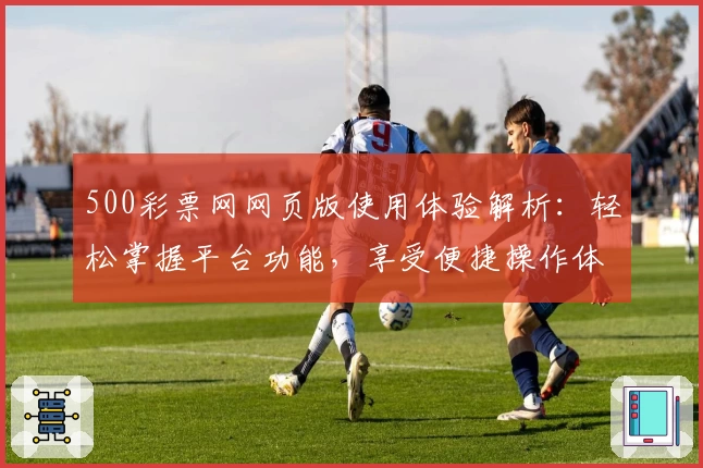 500彩票网网页版使用体验解析：轻松掌握平台功能，享受便捷操作体验