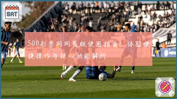500彩票网网页版使用指南：体验便捷操作与核心功能解析