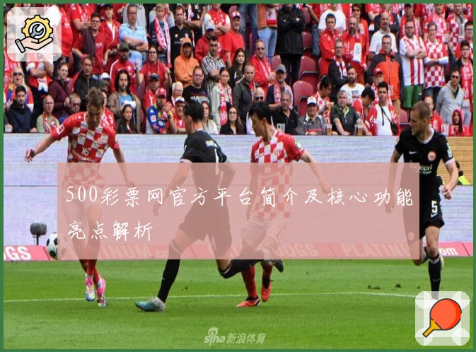 500彩票网官方平台简介及核心功能亮点解析