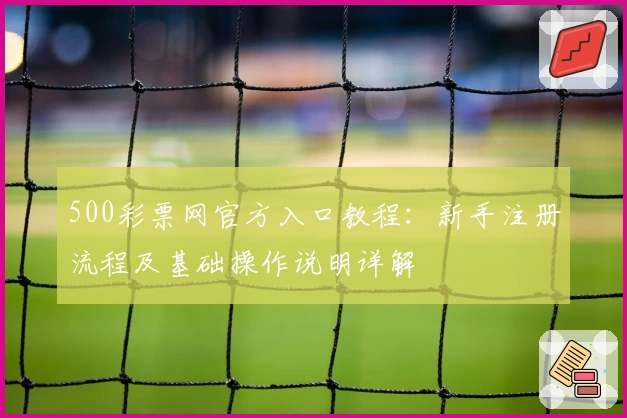 500彩票网官方入口教程：新手注册流程及基础操作说明详解